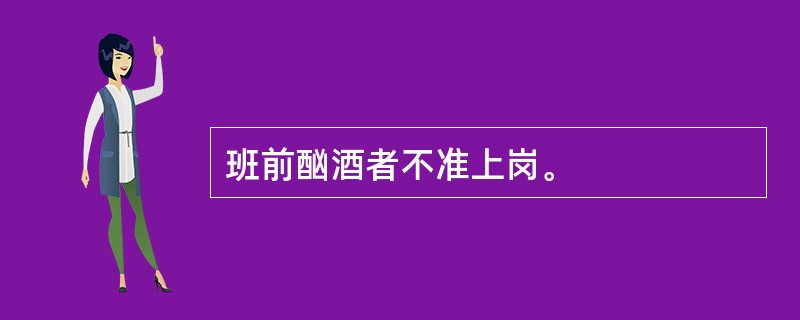 班前酗酒者不准上岗。