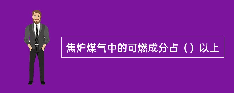 焦炉煤气中的可燃成分占（）以上