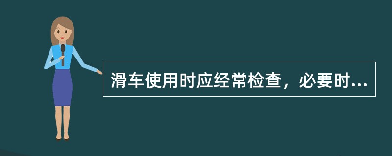 滑车使用时应经常检查，必要时，滑轮轴、吊环或吊钩应酷的无损检测，当发现有下列情况