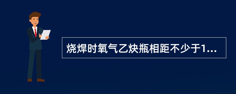 烧焊时氧气乙炔瓶相距不少于10米。