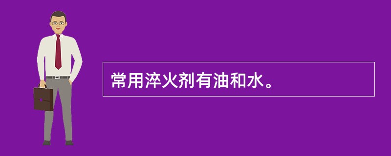 常用淬火剂有油和水。