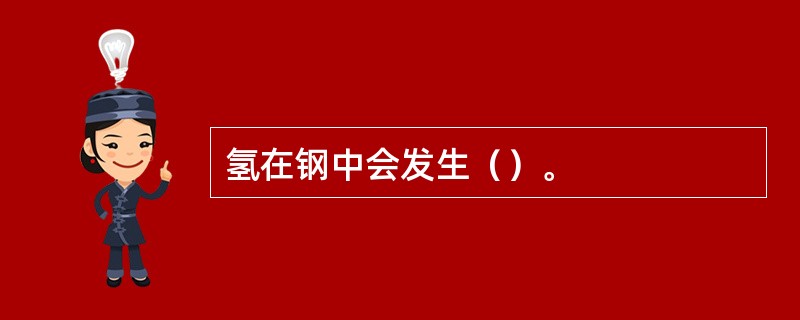 氢在钢中会发生（）。