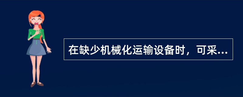 在缺少机械化运输设备时，可采用（）法运输设备。