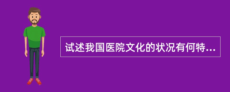 试述我国医院文化的状况有何特点。