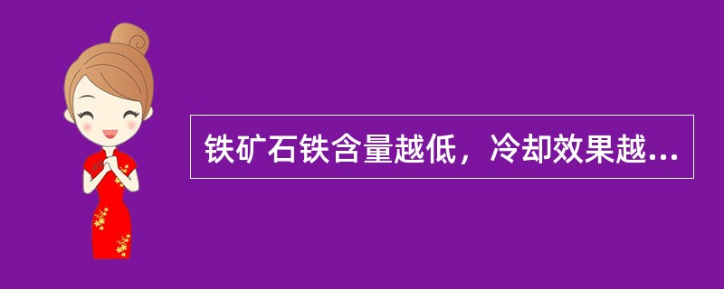 铁矿石铁含量越低，冷却效果越（）。