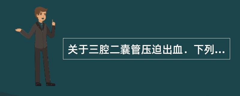 关于三腔二囊管压迫出血．下列哪项错误()