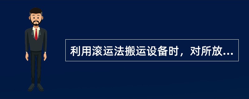 利用滚运法搬运设备时，对所放置的滚杠数量有一定的要求，如果滚杠数量较小，则所需要