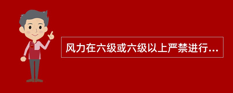 风力在六级或六级以上严禁进行吊装作业。