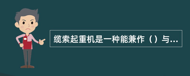 缆索起重机是一种能兼作（）与的起重设备，最适宜跨越山谷、河川、铁路等地段使用。