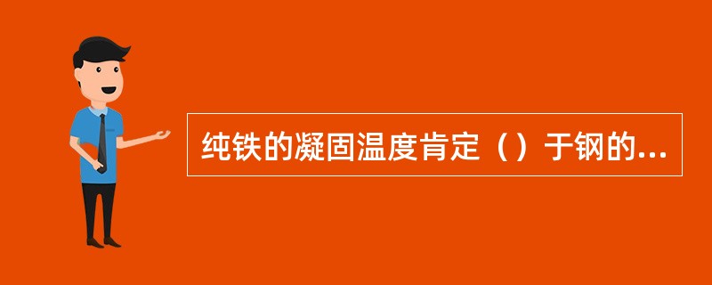 纯铁的凝固温度肯定（）于钢的凝固温度。