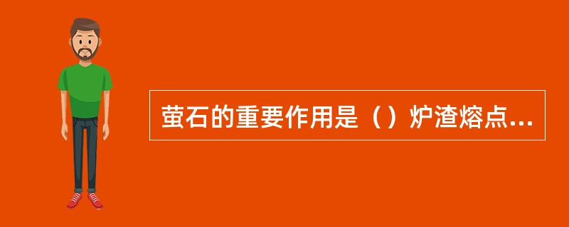 萤石的重要作用是（）炉渣熔点，改善炉渣流动性，帮助石灰迅速溶解。