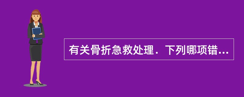 有关骨折急救处理．下列哪项错误()