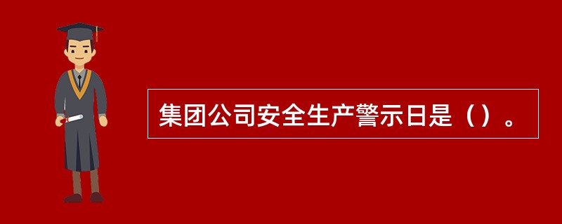 集团公司安全生产警示日是（）。