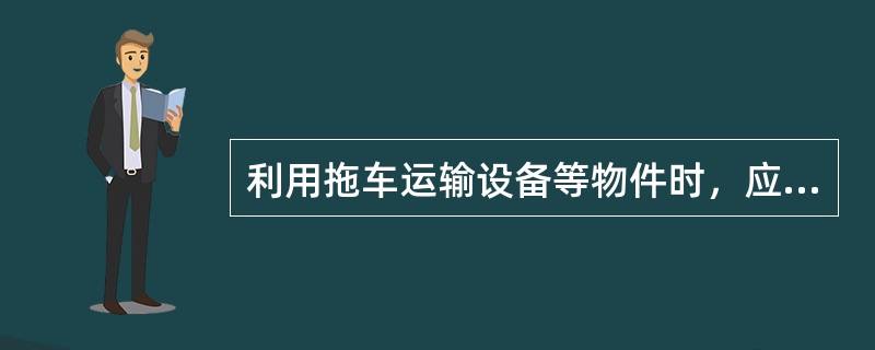 利用拖车运输设备等物件时，应对物件进行（）.