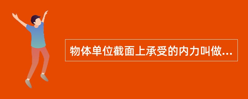 物体单位截面上承受的内力叫做（）。