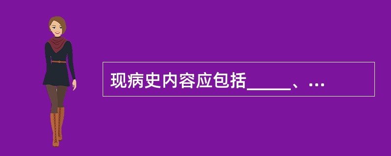 现病史内容应包括_____、_____、_____、_____、_____、__