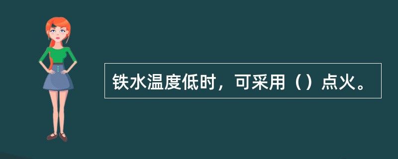 铁水温度低时，可采用（）点火。
