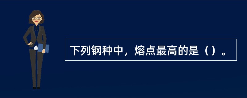 下列钢种中，熔点最高的是（）。