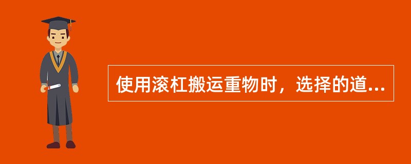 使用滚杠搬运重物时，选择的道路要（）、（）如有坑沟应（）。