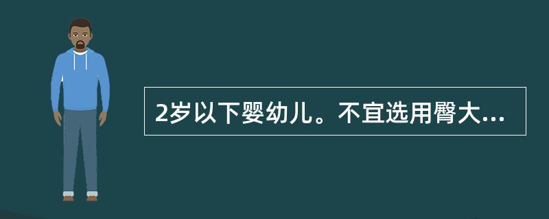 2岁以下婴幼儿。不宜选用臀大肌进行肌内注射。