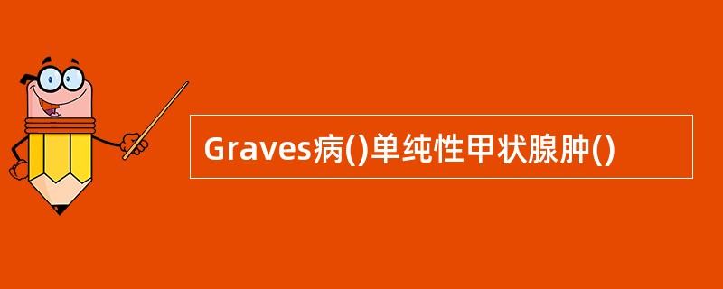 Graves病()单纯性甲状腺肿()