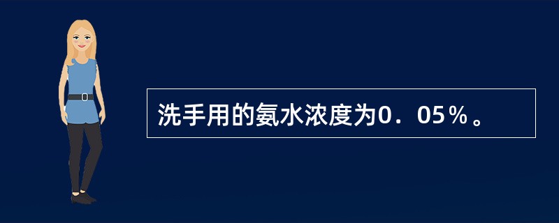 洗手用的氨水浓度为0．05％。