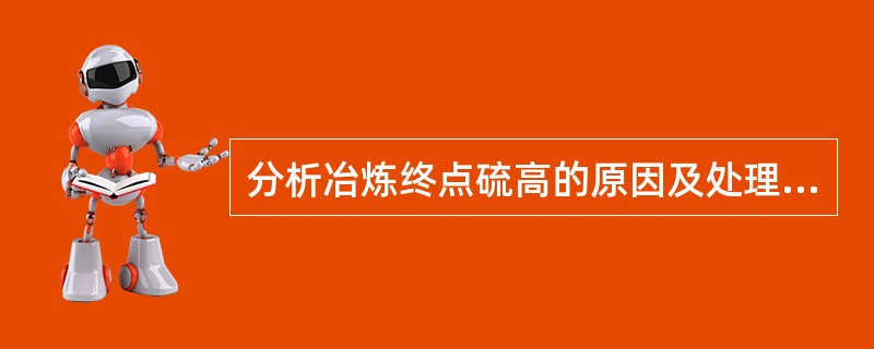 分析冶炼终点硫高的原因及处理措施？