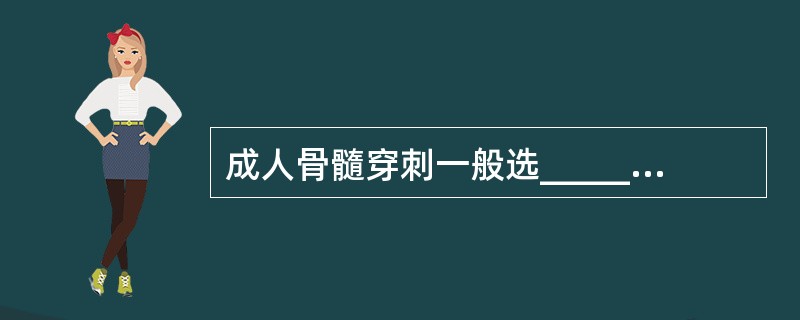 成人骨髓穿刺一般选________为穿刺点，2岁以下婴幼儿通常选________