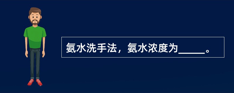 氨水洗手法，氨水浓度为_____。