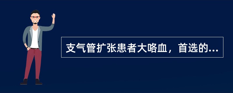 支气管扩张患者大咯血，首选的药物治疗是：（）