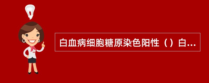 白血病细胞糖原染色阳性（）白血病细胞过氧化酶染色阳性（）白血病细胞非特异性酯酶阳