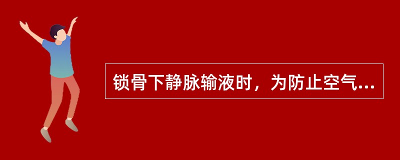 锁骨下静脉输液时，为防止空气进入血管．不能使输液瓶滴空或使一段输液管低于病人心脏