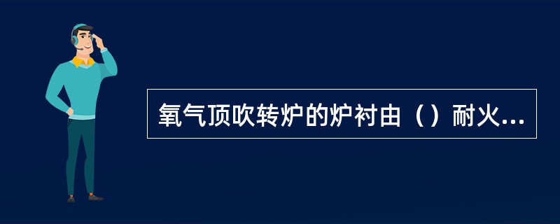 氧气顶吹转炉的炉衬由（）耐火材料砌成。