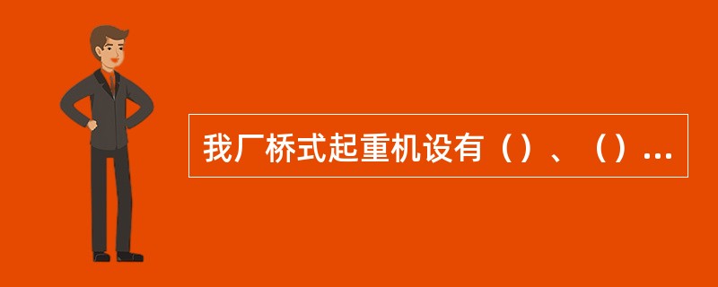 我厂桥式起重机设有（）、（）和（）三个起升机构。