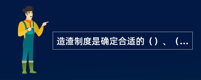 造渣制度是确定合适的（）、（）、（）和时间以及快速成渣的措施。