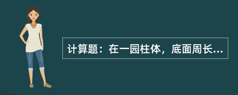 计算题：在一园柱体，底面周长1946.8毫米，高为1500毫米，它的密度为267