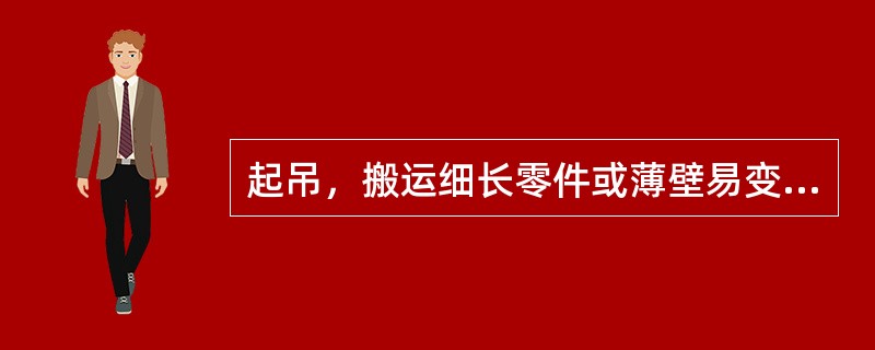 起吊，搬运细长零件或薄壁易变形的零件时应采取（）、（）其变形。