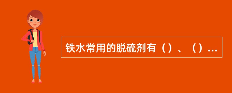 铁水常用的脱硫剂有（）、（）、（）和（）等。