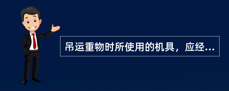 吊运重物时所使用的机具，应经（）和（）后方可使用。