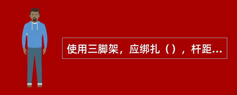 使用三脚架，应绑扎（），杆距（），杆脚固定牢靠，不可（）。