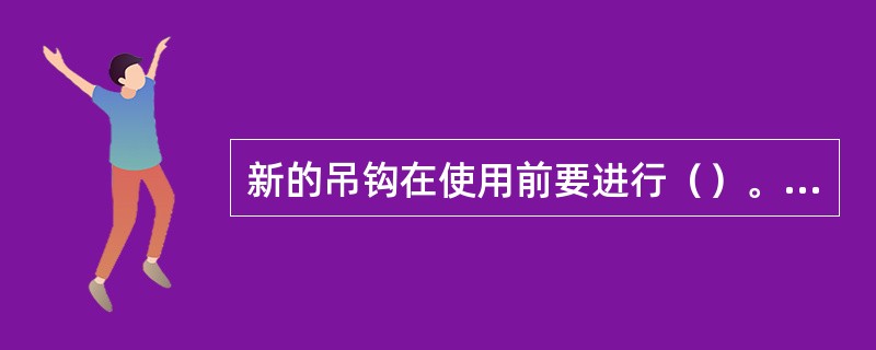 新的吊钩在使用前要进行（）。吊钩每年检查（）次。