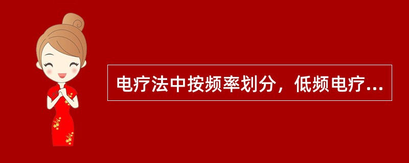 电疗法中按频率划分，低频电疗频率范围为________，中频电疗为_______