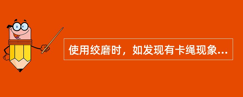 使用绞磨时，如发现有卡绳现象，应立即（）。