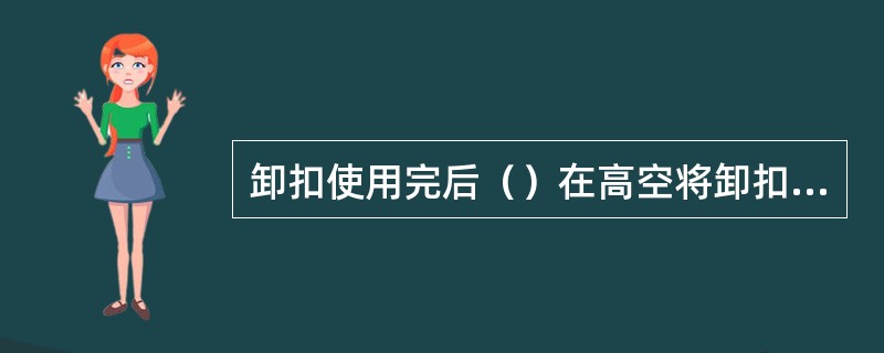 卸扣使用完后（）在高空将卸扣往下抛掷。