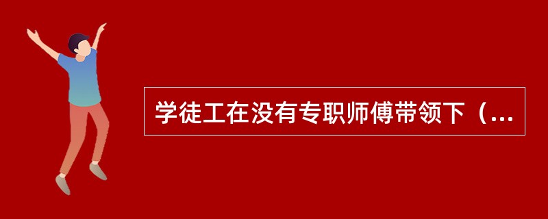 学徒工在没有专职师傅带领下（）单独登高作业。
