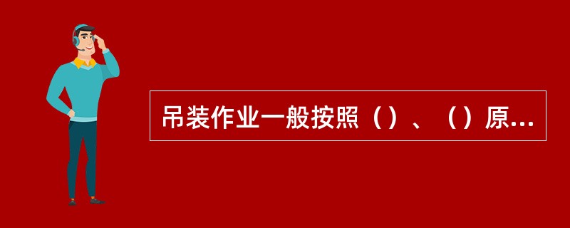 吊装作业一般按照（）、（）原则进行。