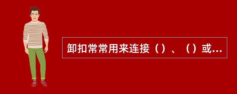 卸扣常常用来连接（）、（）或固定（）之用。