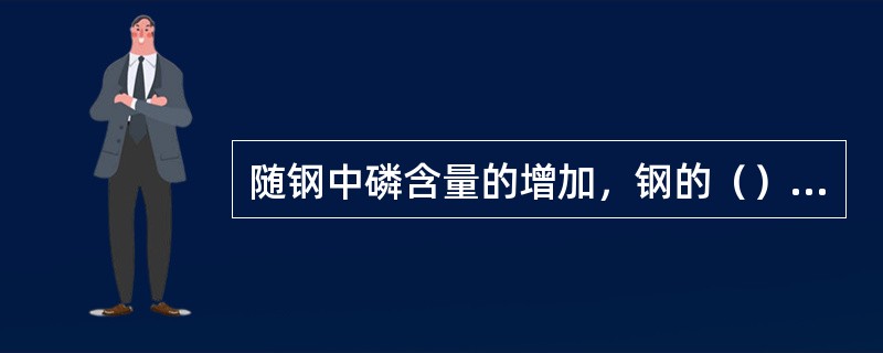 随钢中磷含量的增加，钢的（）倾向增加。