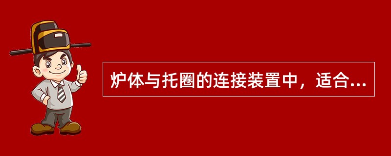 炉体与托圈的连接装置中，适合大型转炉的是（）。