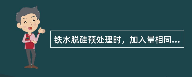 铁水脱硅预处理时，加入量相同的情况下温降最大的是（）。